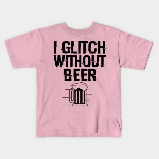 I Glitch Without Beer Gift For Beer Drinkers Kids T-Shirt